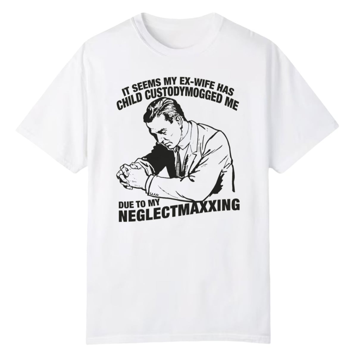 It Seems My Ex-Wife Has Child Custodymogged Me Due To My Neglectmaxxing Shirt