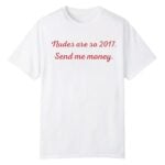 Nudes Are So 2017 Send Me Money Shirt