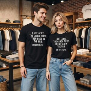0 I Gotta See The Candy First Then I Get In The Van Im Not Stupid Shirt