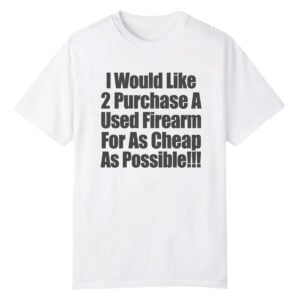 1 I Would Like 2 Purchase A Used Firearm For As Cheap As Possible Shirt 1