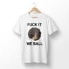 1 Fuck It We Ball Shirt 1