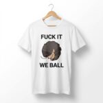 Fuck It We Ball Shirt