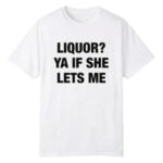 Liquor Ya If She Lets Me Shirt