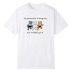 My Personality Is Like Pussy You Wouldn't Get It Shirt