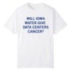 Will Iowa Water Give Data Centers Cancer Shirt 13 1 Will Iowa Water Give Data Centers Cancer Shirt 1