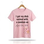 I Got My Dick Sucked With A Condom On 2026 Shirt