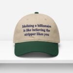 Idolizing A Billionaire Is Like Believing The Stripper Likes You Dad Hat