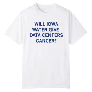 1 Will Iowa Water Give Data Centers Cancer Shirt 1