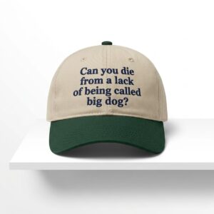 Can You Die From A Lack Of Being Called Big Dog Hat 1