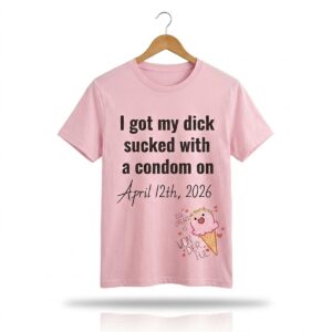 I Got My Dick Sucket With A Condom On 2026 Shirt 0