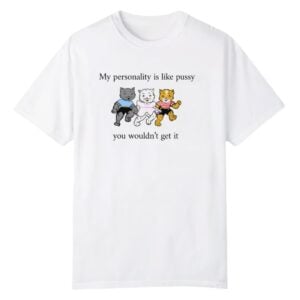 1 My Personality Is Like Pussy You Wouldnt Get It Shirt 1