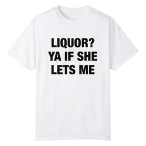 1 Liquor Ya If She Lets Me Shirt 1