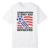 1 Corruption Is Only Bad When I Am Not Involved Shirt 1