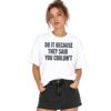 Drake Do It Because They Said You Couldn't Shirt 6 1 Drake Do It Because They Said You Couldnt Shirt 2
