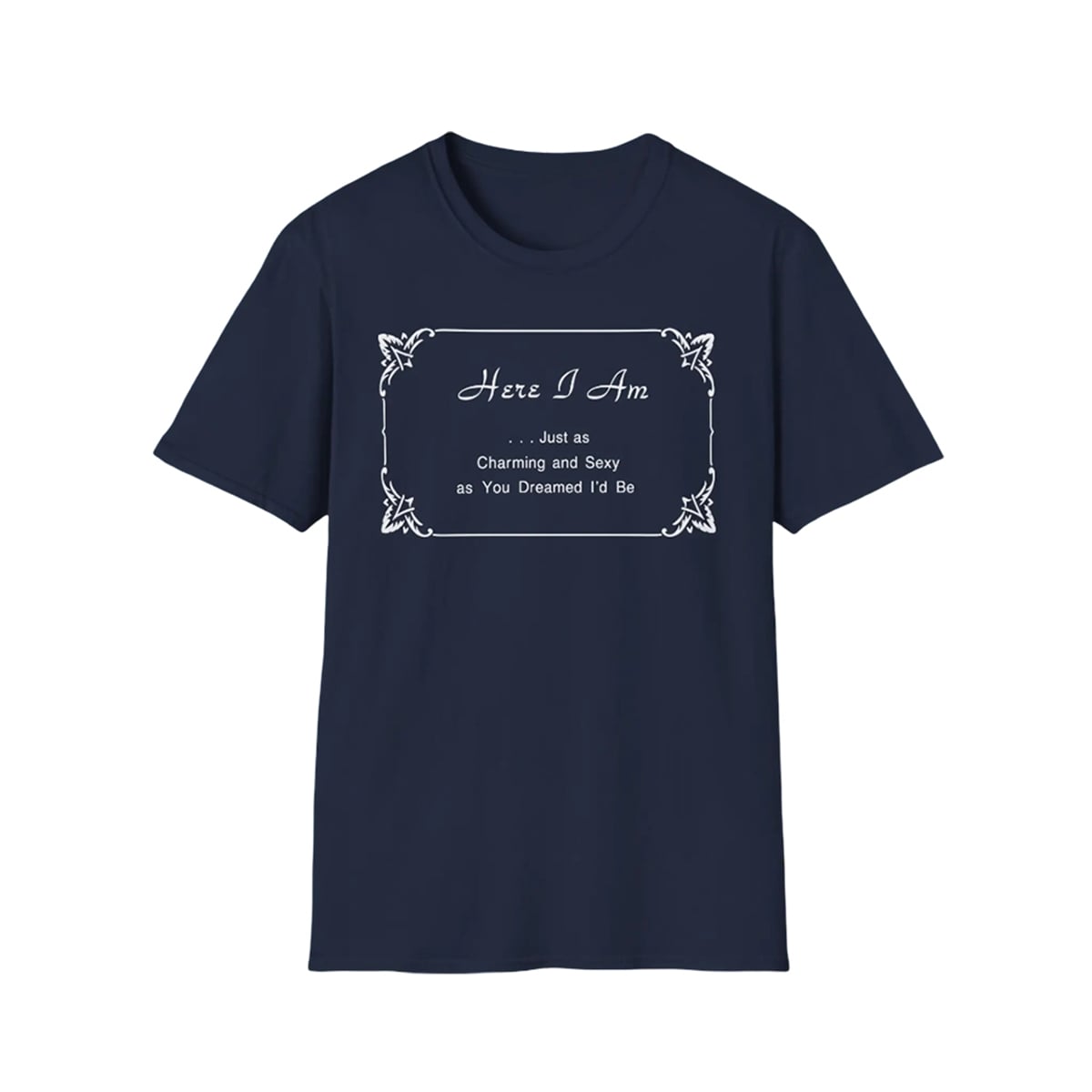 Harry Here I Am Just as Charming And Sexy As You Dreamed I'd Be Shirt 1 1 Harry Here I Am Just as Charming And Sexy as You Dreamed Id Be Shirt 1