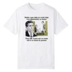 Made A Gay Joke At Work That Was Apparently So Funny Shirt