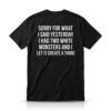 1 Sorry For What I Said Yesterday I Had Two White Monsters Shirt