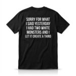 Sorry For What I Said Yesterday I Had Two White Monsters Shirt