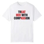 Treat Her With Compassion Shirt