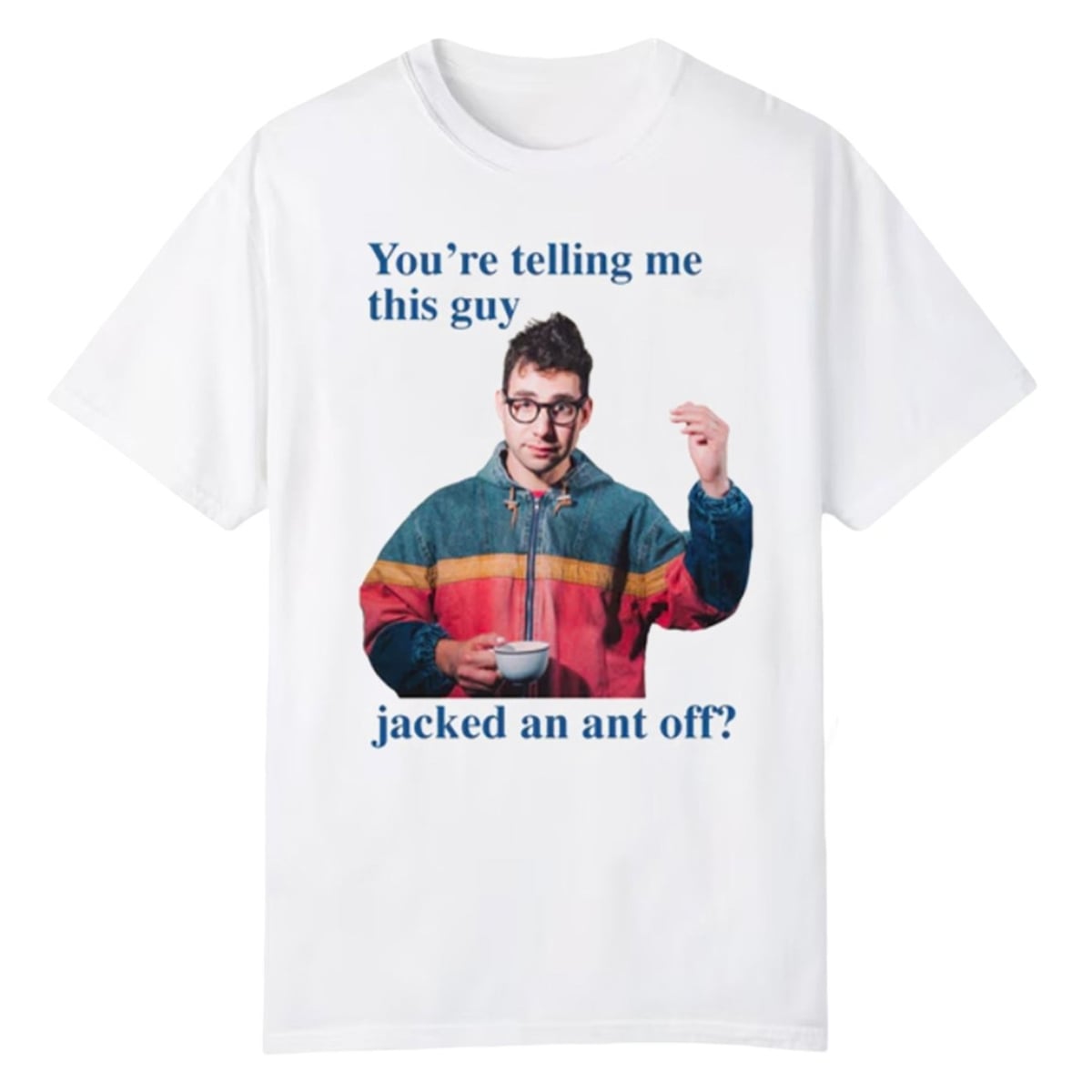 You're Telling Me This Guy Jacked An Ant Off Shirt 1 1 You're Telling Me This Guy Jacked An Ant Off Shirt (1)