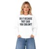 Drake Do It Because They Said You Couldn't Shirt 8 2 Drake Do It Because They Said You Couldnt Sweatshirt