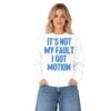 It's Not My Fault I Got Motion Shirt 8 2 Its Not My Fault I Got Motion Sweatshirt