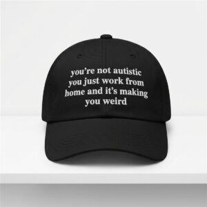 Youre Not Autistic You Just Work From Home And Its Making You Weird Hat 1