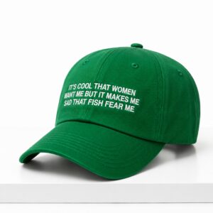 Its Cool That Women Want Me But It Makes Me Sad That Fish Fear Me Hat 1