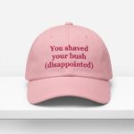 You Shaved Your Bush Disappointed Hat