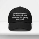 You're Not Autistic You Just Work From Home And It's Making You Weird Hat