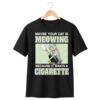 Maybe Your Cat Is Meowing Because It Wants A Cigarette Shirt 4 1 Maybe Your Cat Is Meowing Because It Wants A Cigarette Shirt 1