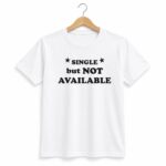 Single But Not Available Shirt