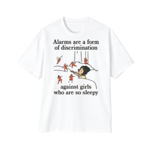 1 Alarms Are A Form Of Discrimination Against Girls Who Are So Sleepy Shirt 1