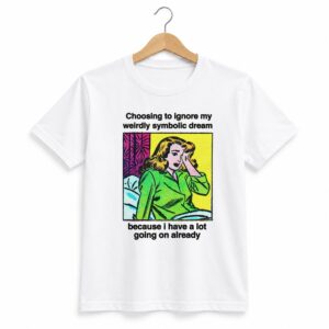 1 Choosing To Ignore My Weirdly Symbolic Dream Because I Have A Lot Going On Already Shirt 1