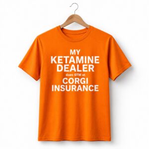 1 My Ketamine Dealer Does GTM At Corgi Insurance Shirt