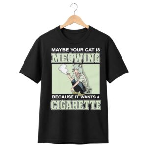 1 Maybe Your Cat Is Meowing Because It Wants A Cigarette Shirt 1