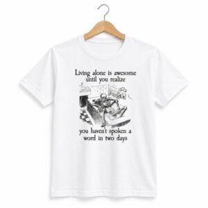 1 Living Alone Is Awesome Until You Realize You Havent Spoken A Word In Two Days Shirt 1