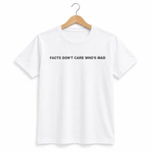 1 Facts Dont Care Whos Mad Shirt 1