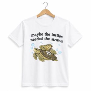 1 Maybe The Turtles Needed The Straws Shirt 1