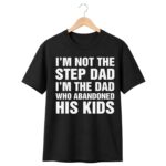 I'm Not The Step Dad I'm The Dad Who Abandoned His Kids Shirt