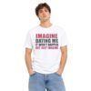 Imagine Dating Me It Won't Happen But Just Imagine Shirt