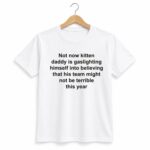 Not Now Kitten Daddy Is Gaslighting Himself Into Believing Shirt