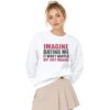 2 Imagine Dating Me It Wont Happen But Just Imagine Sweatshirt