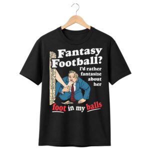 1 Fantasy Football Id Rather Fantasize About Her Foot In My Balls Shirt 1
