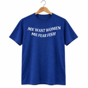 Me Want Women Me Feer Fish Shirt 1