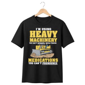 1 Im Using Heavy Machinery You Cant Operate While Taking Medications You Cant Pronounce Shirt 1