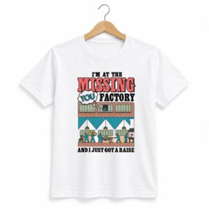 1 Im At The Missing You Factory And I Just Got A Raise Shirt 1