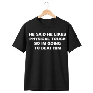 1 He Said He Likes Physical Touch So Im Going To Beat Him Shirt 1