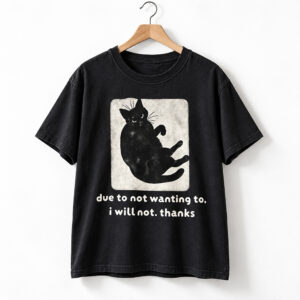 Due To Not Wanting To I Will Not Thanks Cat Shirt 1