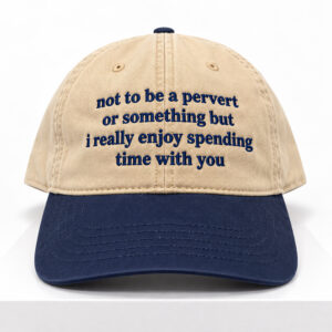 Not to Be a Pervert Or Something But I Really Enjoy Spending Time With You Hat 1